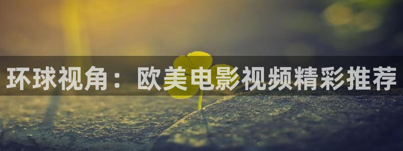 99玖玖爱爱视频：环球视角：欧美电影视频精彩推荐