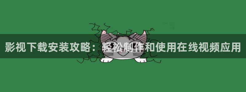 玖玖爱视频：影视下载安装攻略：轻松制作和使用在线视频应用