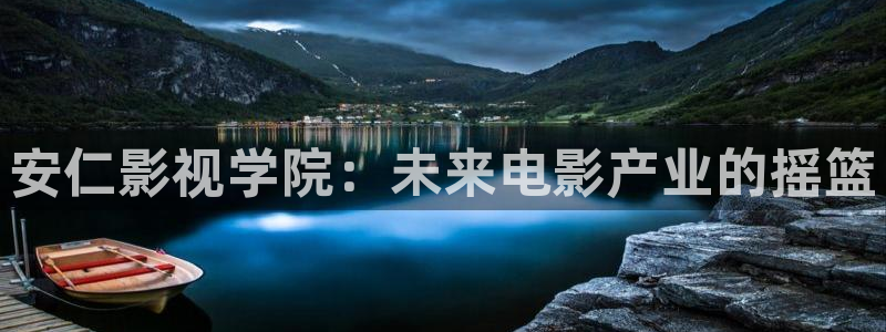 玖玖在线免费视频观看：安仁影视学院：未来电影产业的摇篮