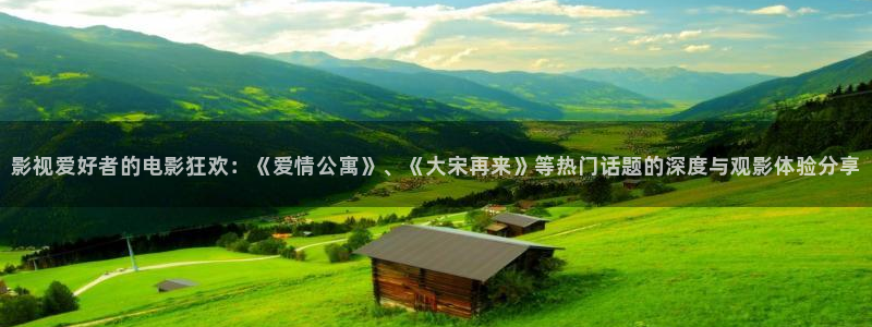 玖玖热在线视频：影视爱好者的电影狂欢：《爱情公寓》、《大宋再来》等热门话题的深度与观影体验分享